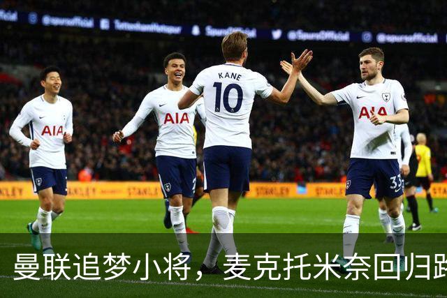 曼联追梦小将，麦克托米奈回归路上波折不断